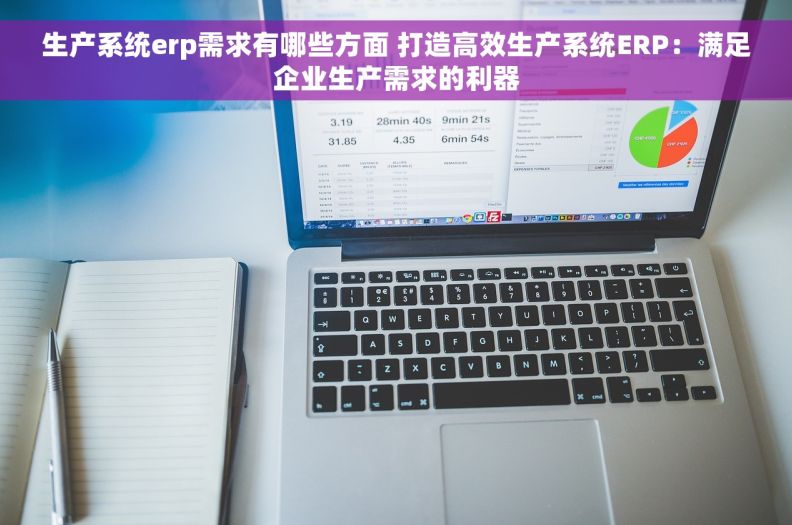 生产系统erp需求有哪些方面 打造高效生产系统ERP：满足企业生产需求的利器