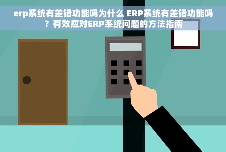 erp系统有差错功能吗为什么 ERP系统有差错功能吗？有效应对ERP系统问题的方法指南