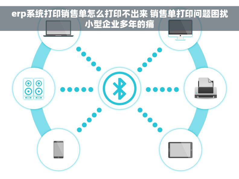 erp系统打印销售单怎么打印不出来 销售单打印问题困扰小型企业多年的痛