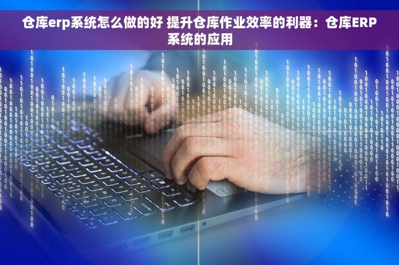 仓库erp系统怎么做的好 提升仓库作业效率的利器：仓库ERP系统的应用