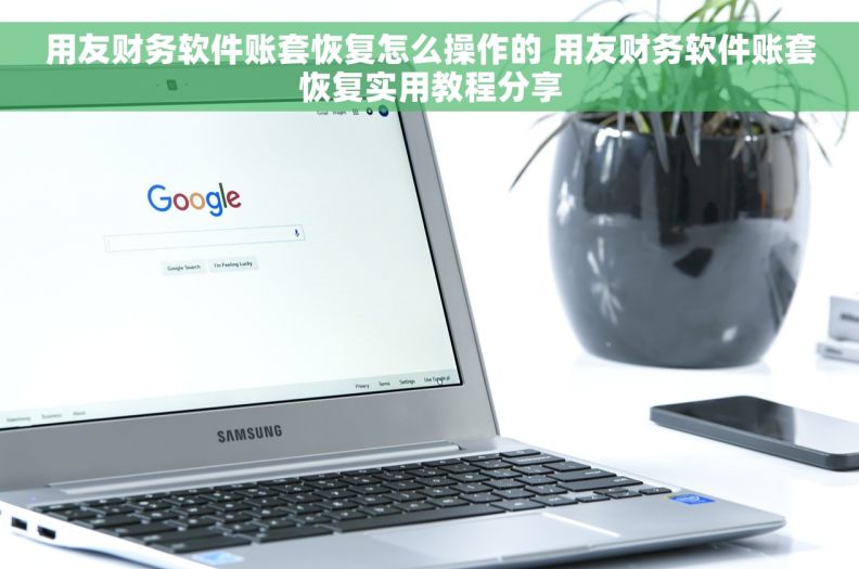 用友财务软件账套恢复怎么操作的 用友财务软件账套恢复实用教程分享