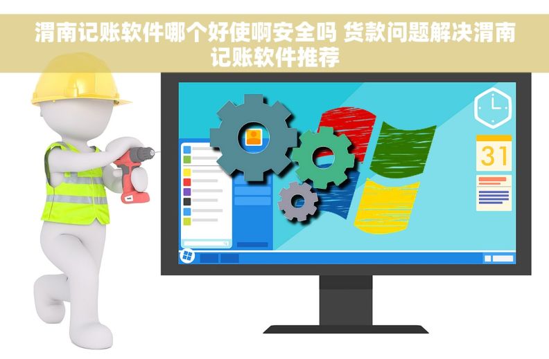 渭南记账软件哪个好使啊安全吗 货款问题解决渭南记账软件推荐