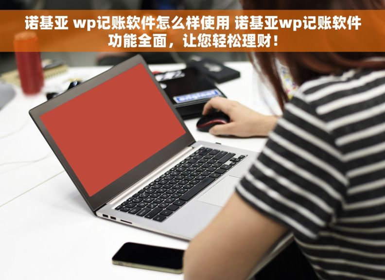 诺基亚 wp记账软件怎么样使用 诺基亚wp记账软件功能全面，让您轻松理财！