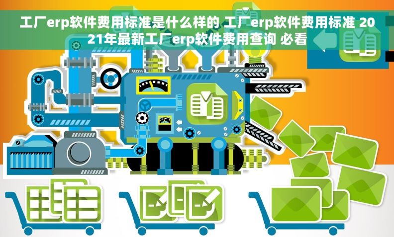 工厂erp软件费用标准是什么样的 工厂erp软件费用标准 2021年最新工厂erp软件费用查询 必看