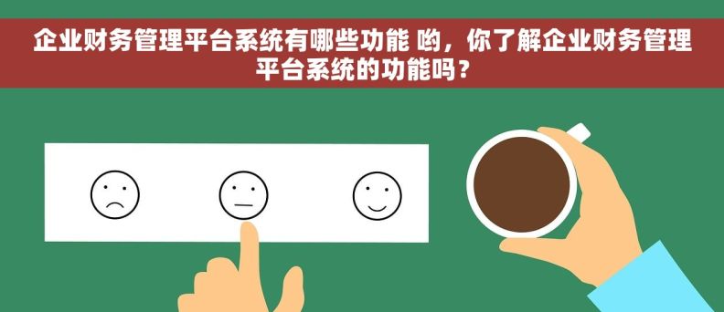 企业财务管理平台系统有哪些功能 哟，你了解企业财务管理平台系统的功能吗？