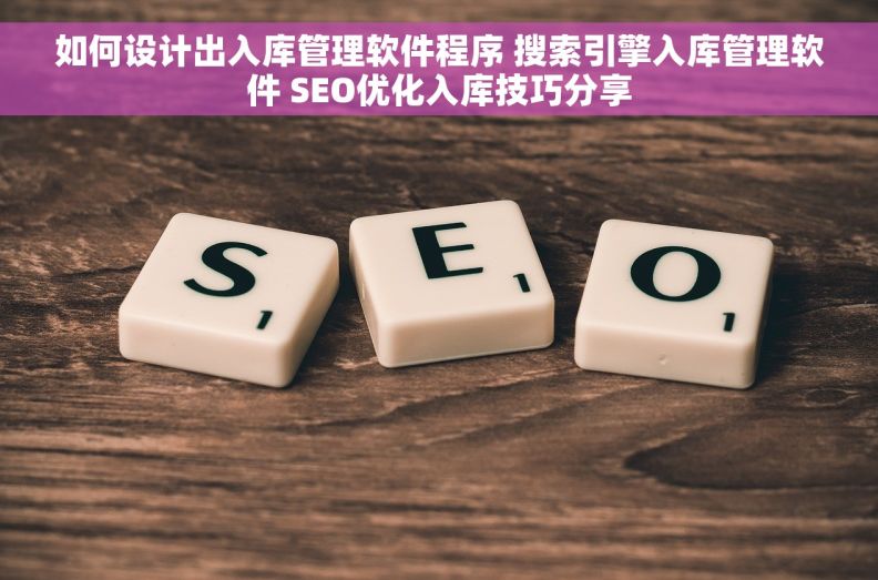 如何设计出入库管理软件程序 搜索引擎入库管理软件 SEO优化入库技巧分享