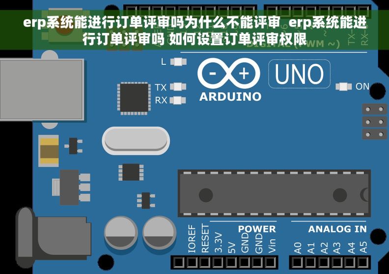 erp系统能进行订单评审吗为什么不能评审  erp系统能进行订单评审吗 如何设置订单评审权限
