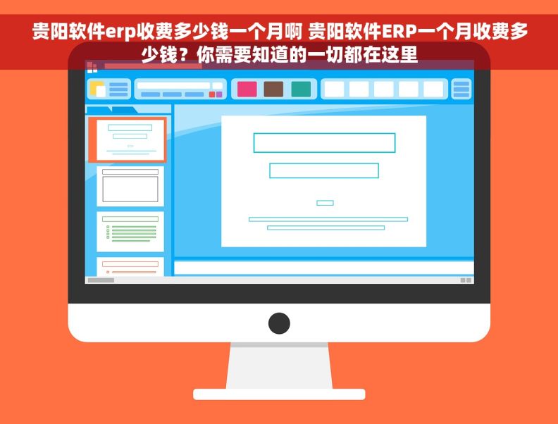 贵阳软件erp收费多少钱一个月啊 贵阳软件ERP一个月收费多少钱？你需要知道的一切都在这里