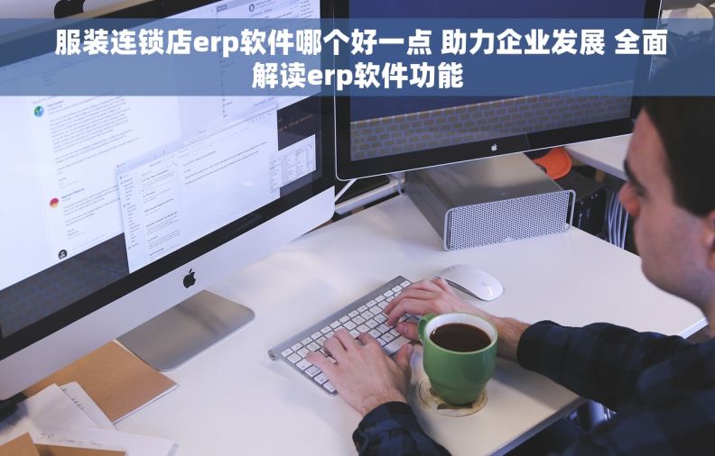  服装连锁店erp软件哪个好一点 助力企业发展 全面解读erp软件功能