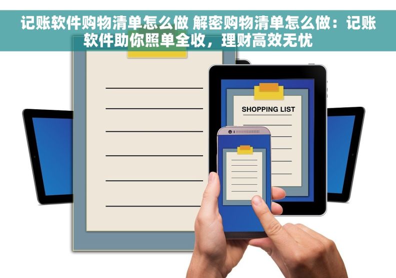 记账软件购物清单怎么做 解密购物清单怎么做：记账软件助你照单全收，理财高效无忧