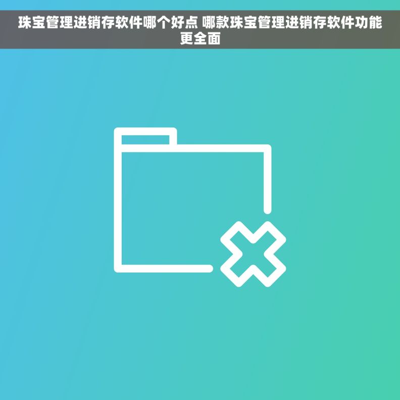 珠宝管理进销存软件哪个好点 哪款珠宝管理进销存软件功能更全面