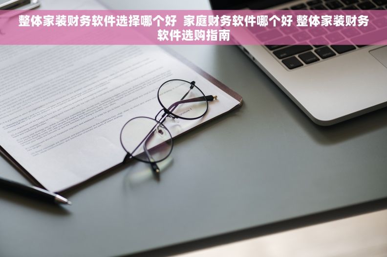 整体家装财务软件选择哪个好  家庭财务软件哪个好 整体家装财务软件选购指南