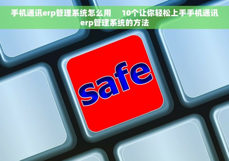 手机通讯erp管理系统怎么用     10个让你轻松上手手机通讯erp管理系统的方法