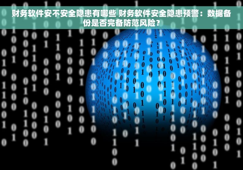 财务软件安不安全隐患有哪些 财务软件安全隐患预警：数据备份是否完备防范风险？