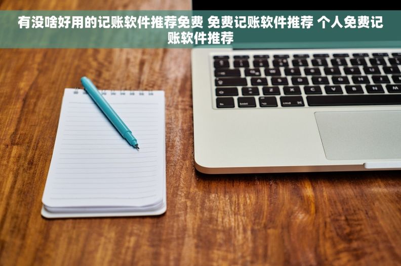 有没啥好用的记账软件推荐免费 免费记账软件推荐 个人免费记账软件推荐