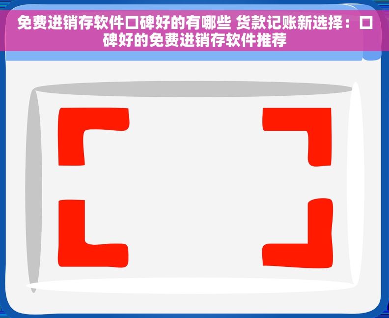 免费进销存软件口碑好的有哪些 货款记账新选择：口碑好的免费进销存软件推荐