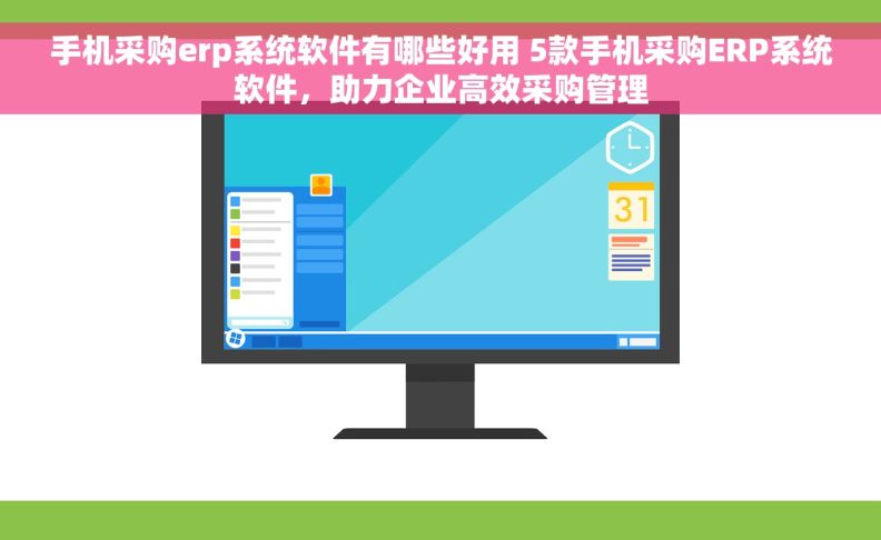 手机采购erp系统软件有哪些好用 5款手机采购ERP系统软件，助力企业高效采购管理