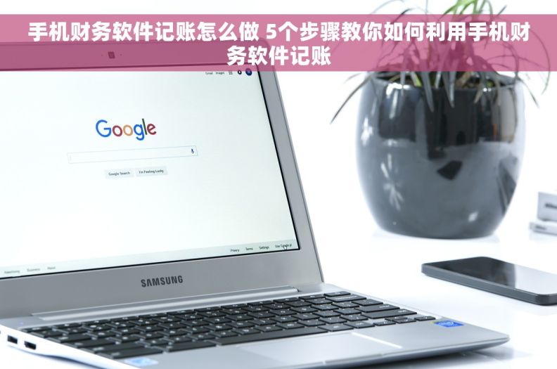 手机财务软件记账怎么做 5个步骤教你如何利用手机财务软件记账