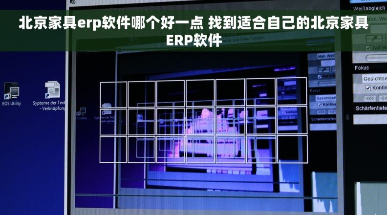 北京家具erp软件哪个好一点 找到适合自己的北京家具ERP软件