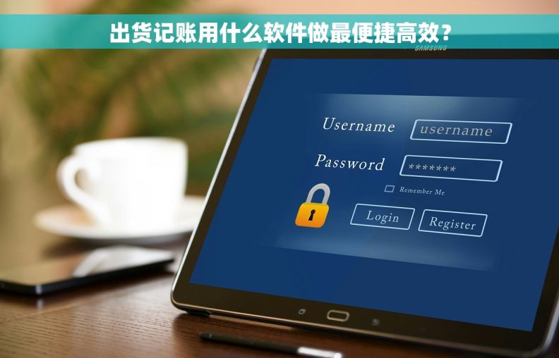 出货记账用什么软件做最便捷高效？