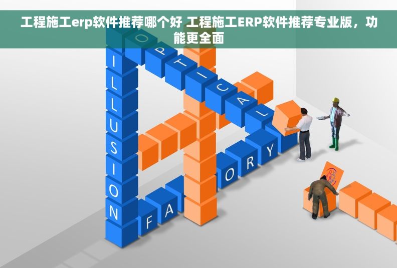 工程施工erp软件推荐哪个好 工程施工ERP软件推荐专业版，功能更全面