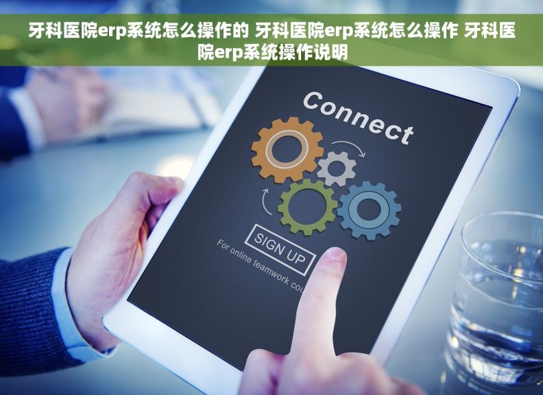 牙科医院erp系统怎么操作的 牙科医院erp系统怎么操作 牙科医院erp系统操作说明