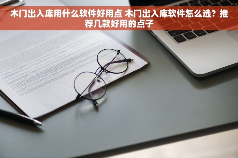 木门出入库用什么软件好用点 木门出入库软件怎么选？推荐几款好用的点子