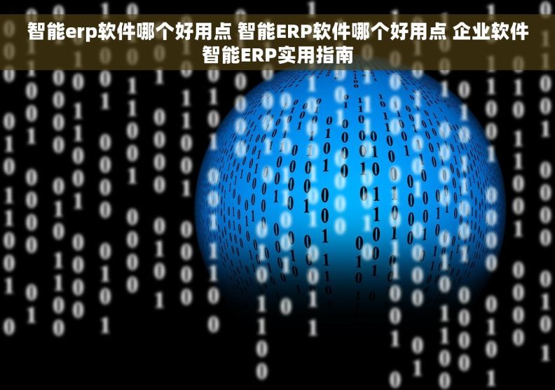 智能erp软件哪个好用点 智能ERP软件哪个好用点 企业软件智能ERP实用指南