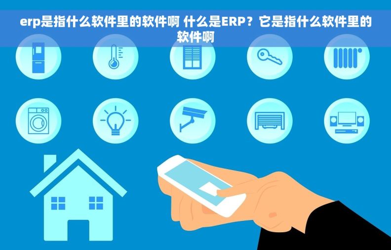 erp是指什么软件里的软件啊 什么是ERP？它是指什么软件里的软件啊