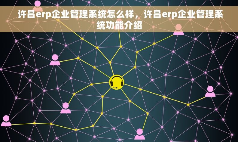  许昌erp企业管理系统怎么样，许昌erp企业管理系统功能介绍