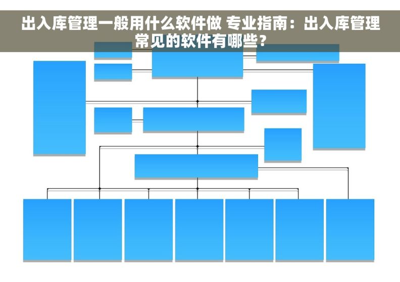 出入库管理一般用什么软件做 专业指南：出入库管理常见的软件有哪些？