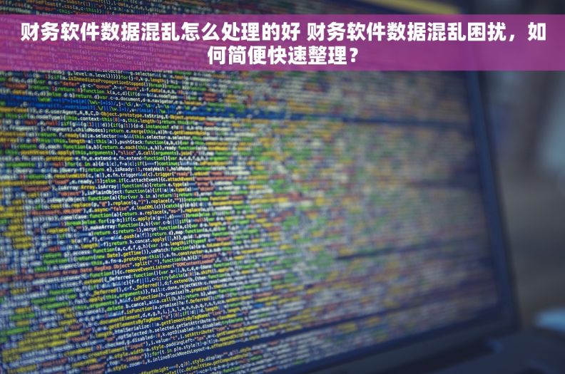 财务软件数据混乱怎么处理的好 财务软件数据混乱困扰，如何简便快速整理？