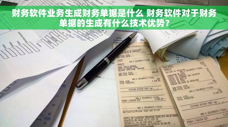 财务软件业务生成财务单据是什么 财务软件对于财务单据的生成有什么技术优势？