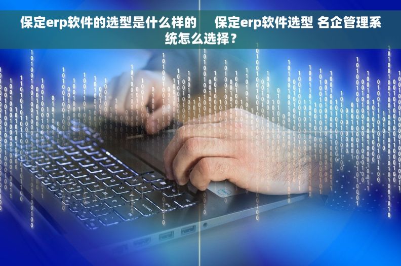 保定erp软件的选型是什么样的     保定erp软件选型 名企管理系统怎么选择？