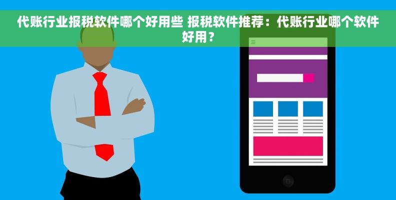 代账行业报税软件哪个好用些 报税软件推荐：代账行业哪个软件好用？