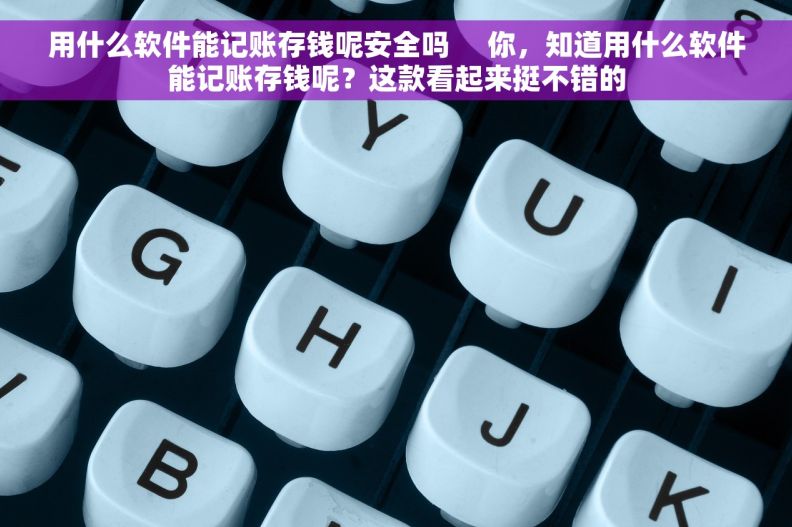 用什么软件能记账存钱呢安全吗     你，知道用什么软件能记账存钱呢？这款看起来挺不错的