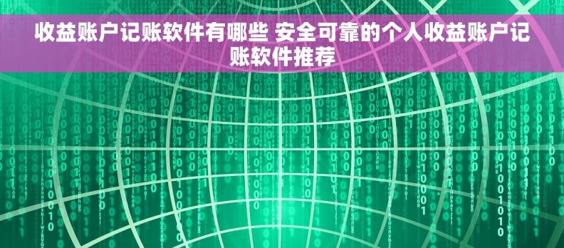 收益账户记账软件有哪些 安全可靠的个人收益账户记账软件推荐