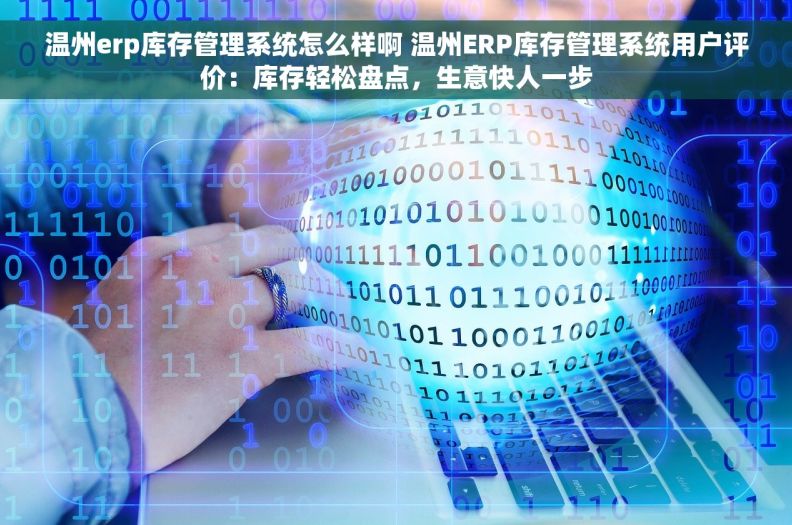 温州erp库存管理系统怎么样啊 温州ERP库存管理系统用户评价：库存轻松盘点，生意快人一步