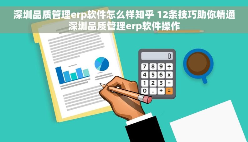 深圳品质管理erp软件怎么样知乎 12条技巧助你精通深圳品质管理erp软件操作