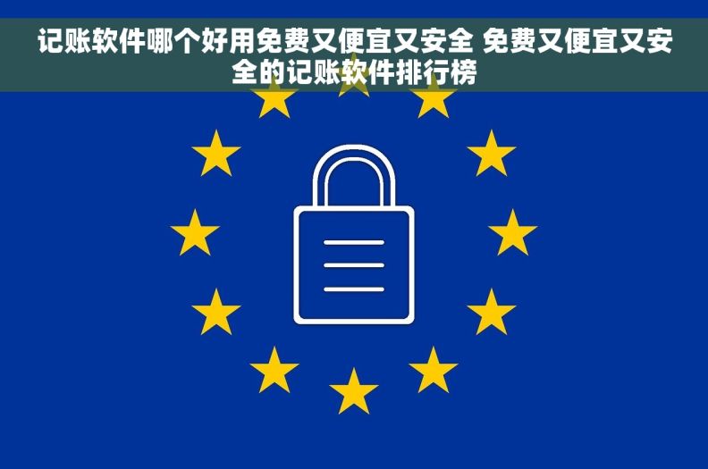 记账软件哪个好用免费又便宜又安全 免费又便宜又安全的记账软件排行榜