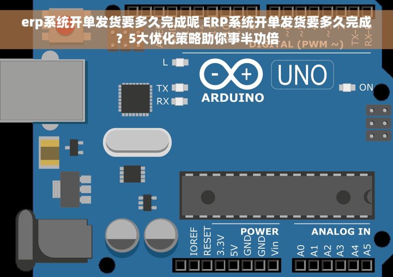 erp系统开单发货要多久完成呢 ERP系统开单发货要多久完成？5大优化策略助你事半功倍