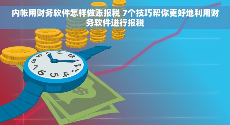 内帐用财务软件怎样做账报税 7个技巧帮你更好地利用财务软件进行报税