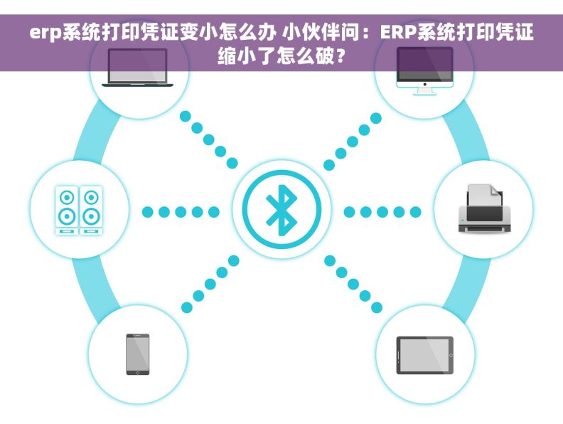 erp系统打印凭证变小怎么办 小伙伴问：ERP系统打印凭证缩小了怎么破？