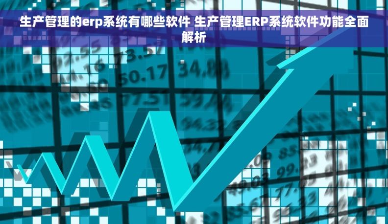 生产管理的erp系统有哪些软件 生产管理ERP系统软件功能全面解析