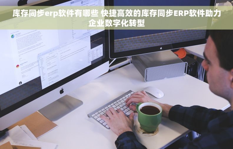 库存同步erp软件有哪些 快捷高效的库存同步ERP软件助力企业数字化转型