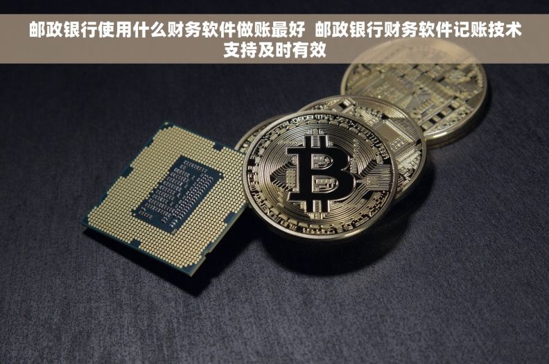 邮政银行使用什么财务软件做账最好  邮政银行财务软件记账技术支持及时有效