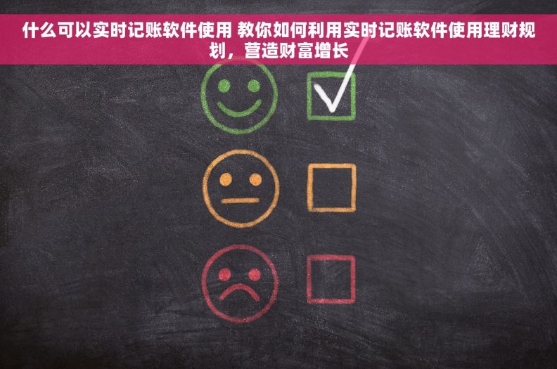 什么可以实时记账软件使用 教你如何利用实时记账软件使用理财规划，营造财富增长