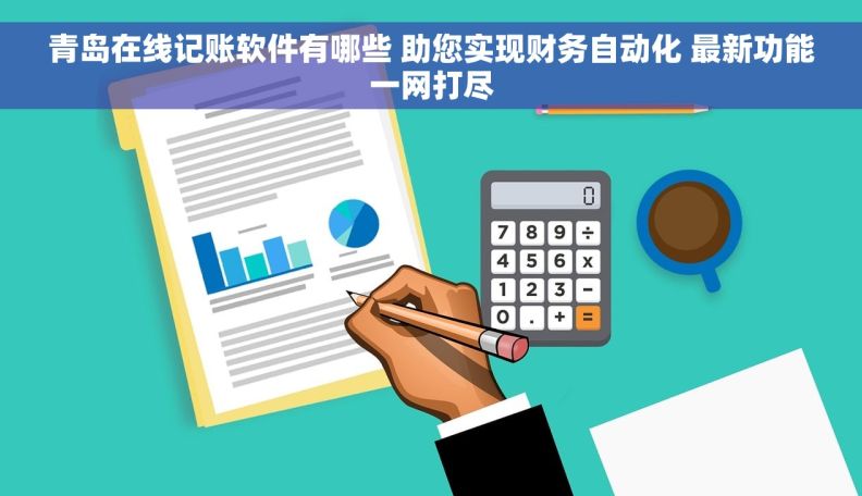 青岛在线记账软件有哪些 助您实现财务自动化 最新功能一网打尽