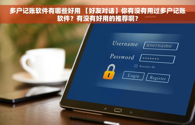多户记账软件有哪些好用 【好友对话】你有没有用过多户记账软件？有没有好用的推荐啊？