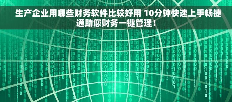   生产企业用哪些财务软件比较好用 10分钟快速上手畅捷通助您财务一键管理！